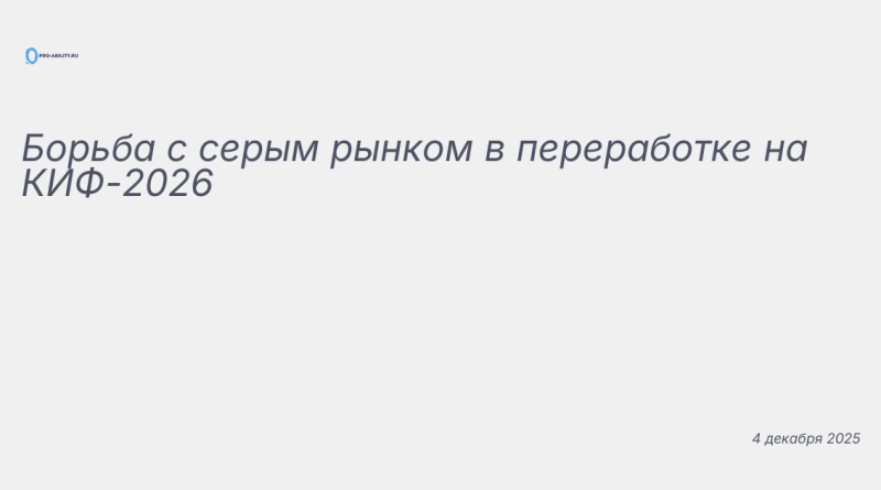 Изображение к новости: Борьба с серым рынком в переработке на КИФ-2026