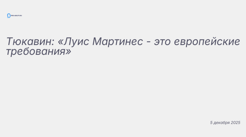 Изображение к новости: Тюкавин: «Луис Мартинес - это европейские требован