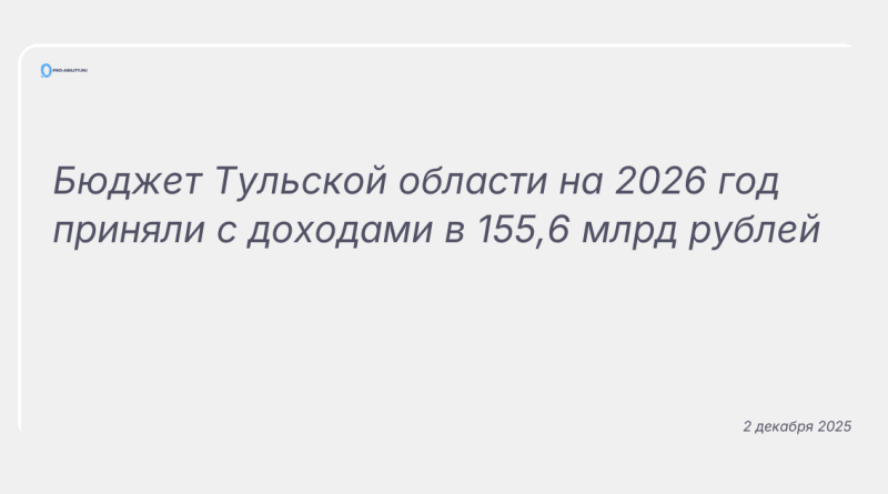 Изображение к новости: Бюджет Тульской области на 2026 год приняли с доходами в 155,6 млрд рублей