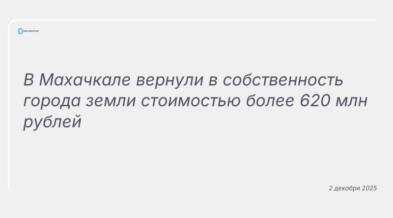 Изображение к новости: В Махачкале вернули в собственность города земли стоимостью более 620 млн рублей