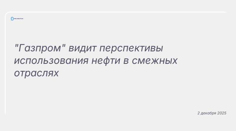 Изображение к новости: "Газпром" видит перспективы использования нефти в смежных отраслях
