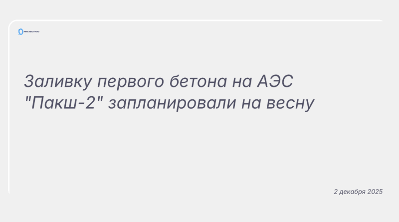 Изображение к новости: Заливку первого бетона на АЭС "Пакш-2" запланировали на весну