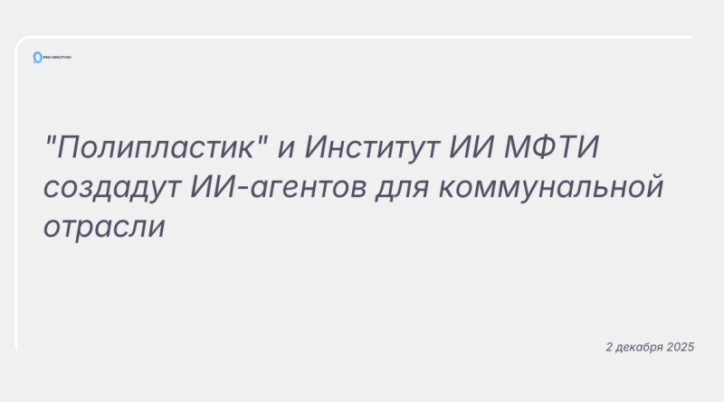 Изображение к новости: "Полипластик" и Институт ИИ МФТИ создадут ИИ-агентов для коммунальной отрасли