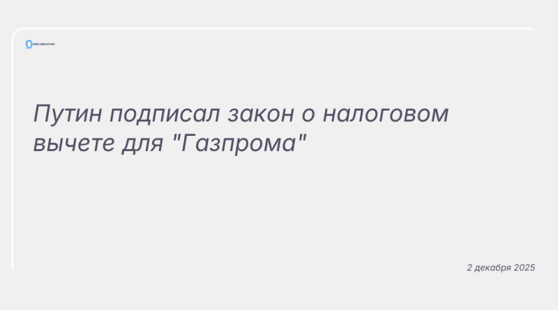 Изображение к новости: Путин подписал закон о налоговом вычете для "Газпрома"