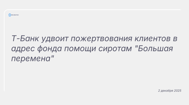 Изображение к новости: Т-Банк удвоит пожертвования клиентов в адрес фонда помощи сиротам "Большая перемена"
